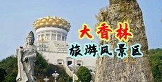 日骚B操大鸡巴动态视频中国浙江-绍兴大香林旅游风景区
